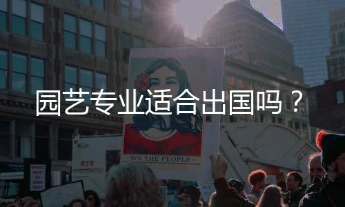 园艺专业适合出国吗?